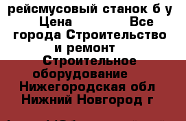 рейсмусовый станок б.у. › Цена ­ 24 000 - Все города Строительство и ремонт » Строительное оборудование   . Нижегородская обл.,Нижний Новгород г.